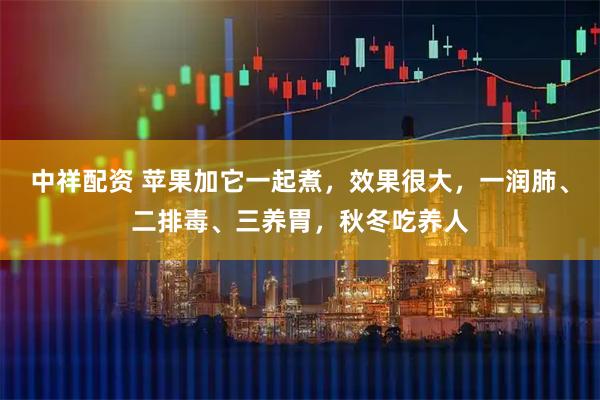 中祥配资 苹果加它一起煮，效果很大，一润肺、二排毒、三养胃，秋冬吃养人