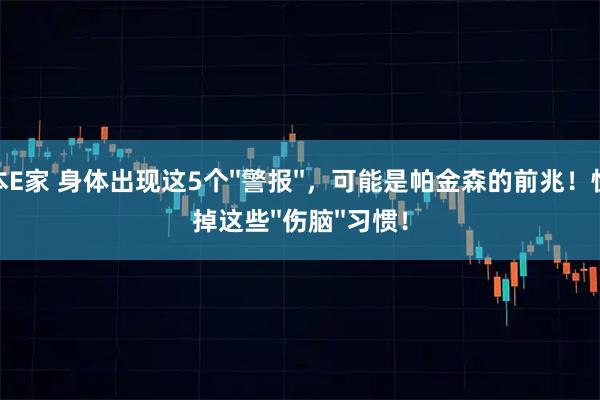 资本E家 身体出现这5个''警报''，可能是帕金森的前兆！快改掉这些''伤脑''习惯！