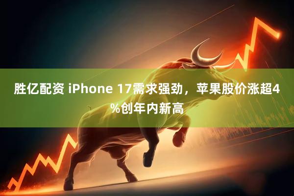 胜亿配资 iPhone 17需求强劲，苹果股价涨超4%创年内新高