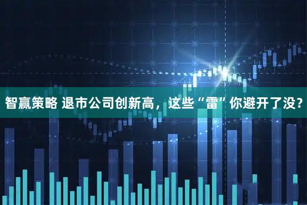 智赢策略 退市公司创新高，这些“雷”你避开了没？