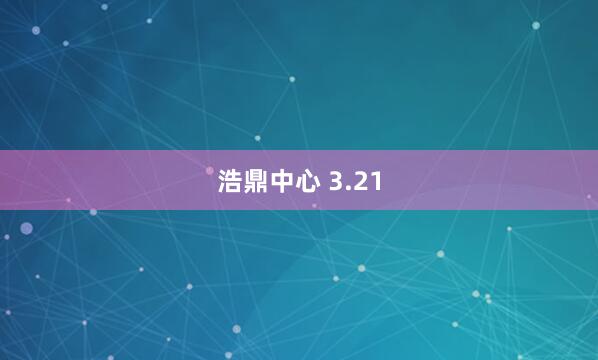 浩鼎中心 3.21