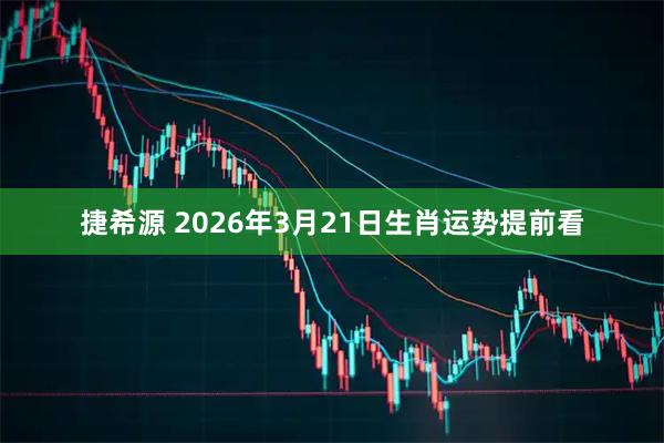 捷希源 2026年3月21日生肖运势提前看