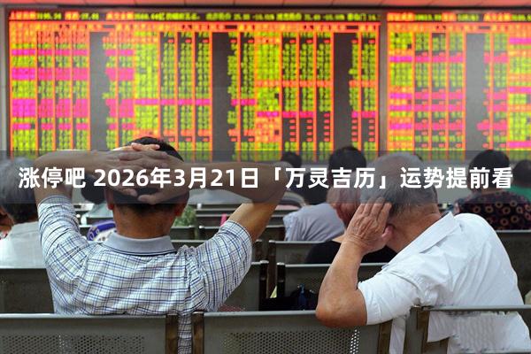 涨停吧 2026年3月21日「万灵吉历」运势提前看