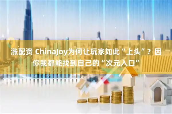 涨配资 ChinaJoy为何让玩家如此“上头”？因你我都能找到自己的“次元入口”