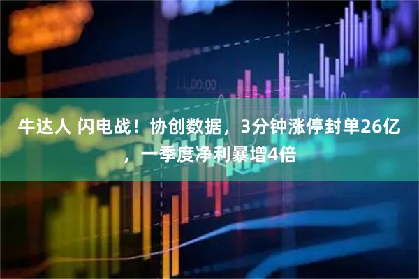 牛达人 闪电战！协创数据，3分钟涨停封单26亿，一季度净利暴增4倍