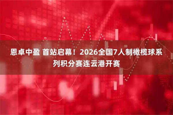 恩卓中盈 首站启幕！2026全国7人制橄榄球系列积分赛连云港开赛