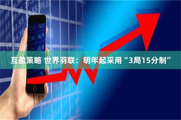互盈策略 世界羽联：明年起采用“3局15分制”