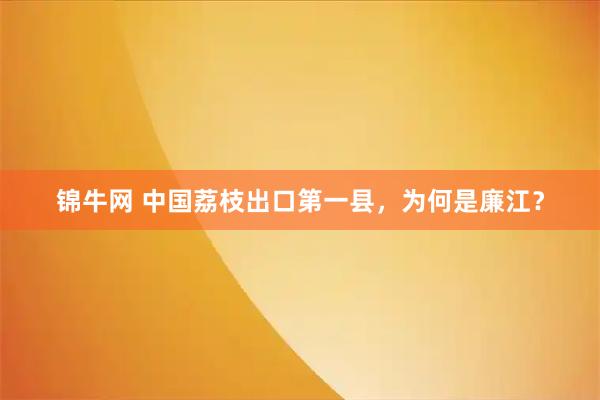 锦牛网 中国荔枝出口第一县，为何是廉江？