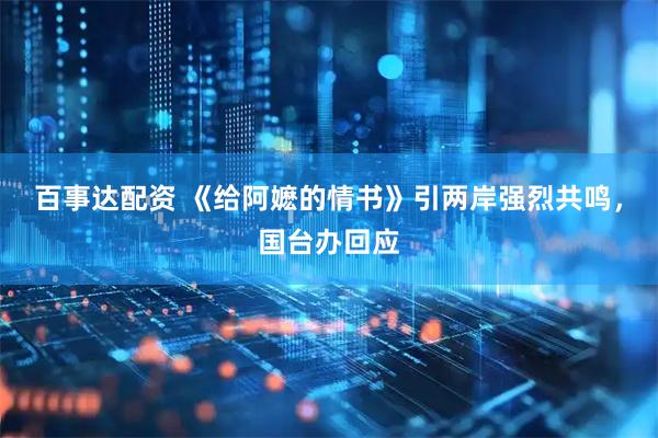 百事达配资 《给阿嬷的情书》引两岸强烈共鸣,国台办回应
