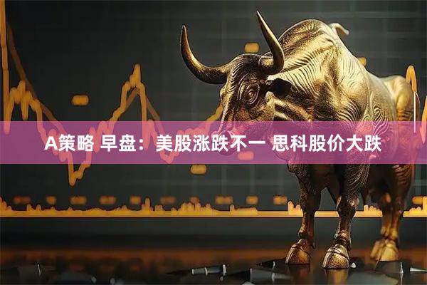 A策略 早盘:美股涨跌不一 思科股价大跌