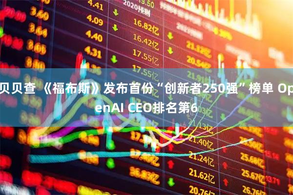 贝贝查 《福布斯》发布首份“创新者250强”榜单 OpenAI CEO排名第6