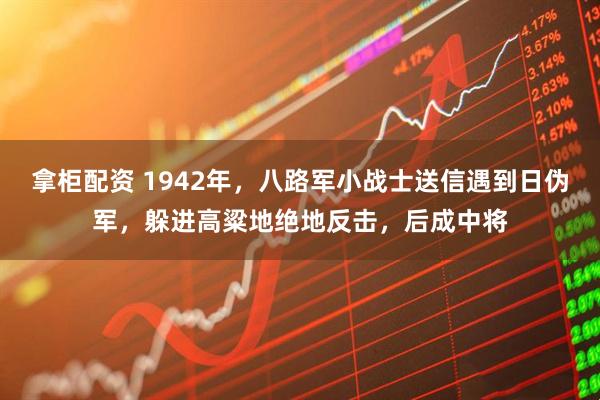 拿柜配资 1942年，八路军小战士送信遇到日伪军，躲进高粱地绝地反击，后成中将