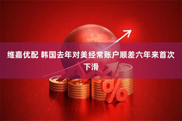维嘉优配 韩国去年对美经常账户顺差六年来首次下滑