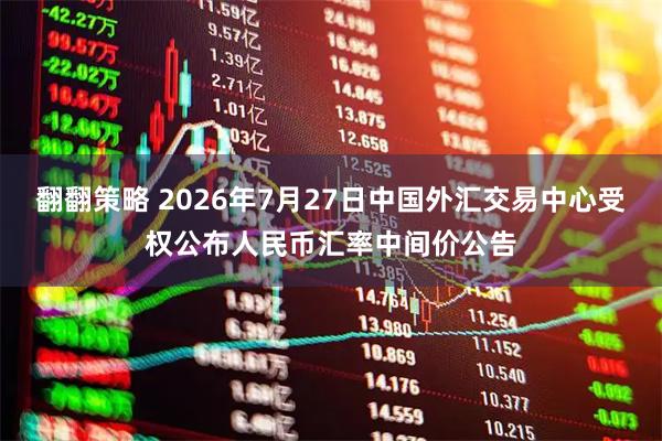 翻翻策略 2026年7月27日中国外汇交易中心受权公布人民币汇率中间价公告